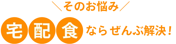 そのお悩み、宅配食でぜんぶ解決！