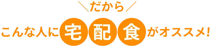 だから！こんな人には宅配食がオススメ！